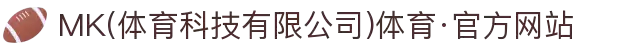 MK(体育科技有限公司)体育·官方网站