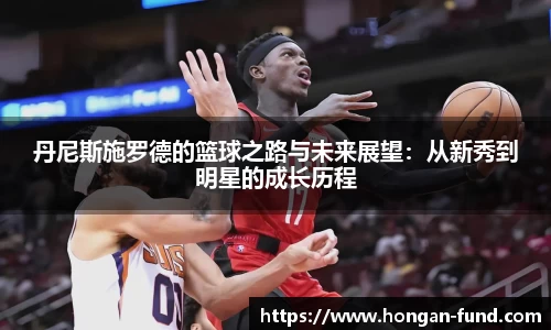 丹尼斯施罗德的篮球之路与未来展望：从新秀到明星的成长历程