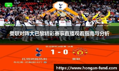 曼联对阵大巴黎精彩赛事直播观看指南与分析