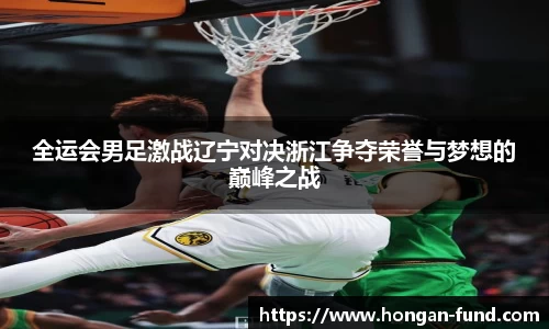 全运会男足激战辽宁对决浙江争夺荣誉与梦想的巅峰之战