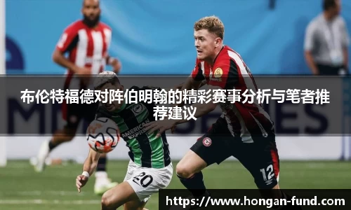 布伦特福德对阵伯明翰的精彩赛事分析与笔者推荐建议