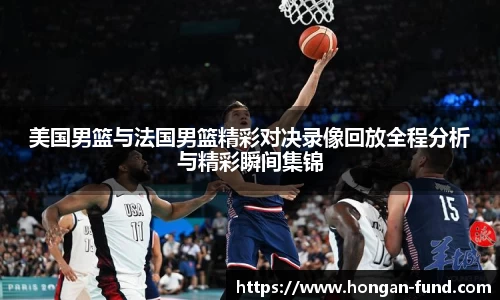 美国男篮与法国男篮精彩对决录像回放全程分析与精彩瞬间集锦