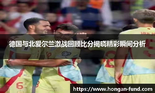 德国与北爱尔兰激战回顾比分揭晓精彩瞬间分析